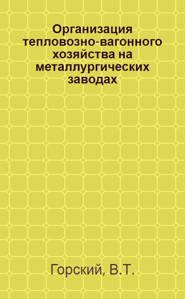 Организация тепловозно-вагонного хозяйства на металлургических заводах