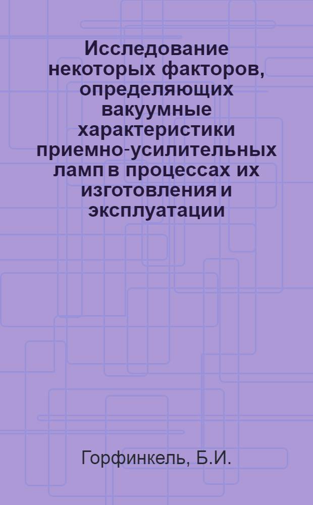 Исследование некоторых факторов, определяющих вакуумные характеристики приемно-усилительных ламп в процессах их изготовления и эксплуатации : Автореферат дис. на соискание учен. степени канд. техн. наук