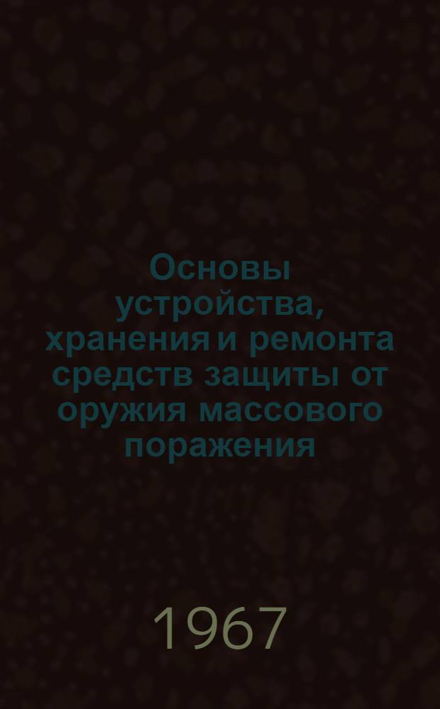 Основы устройства, хранения и ремонта средств защиты от оружия массового поражения : Учеб. пособие