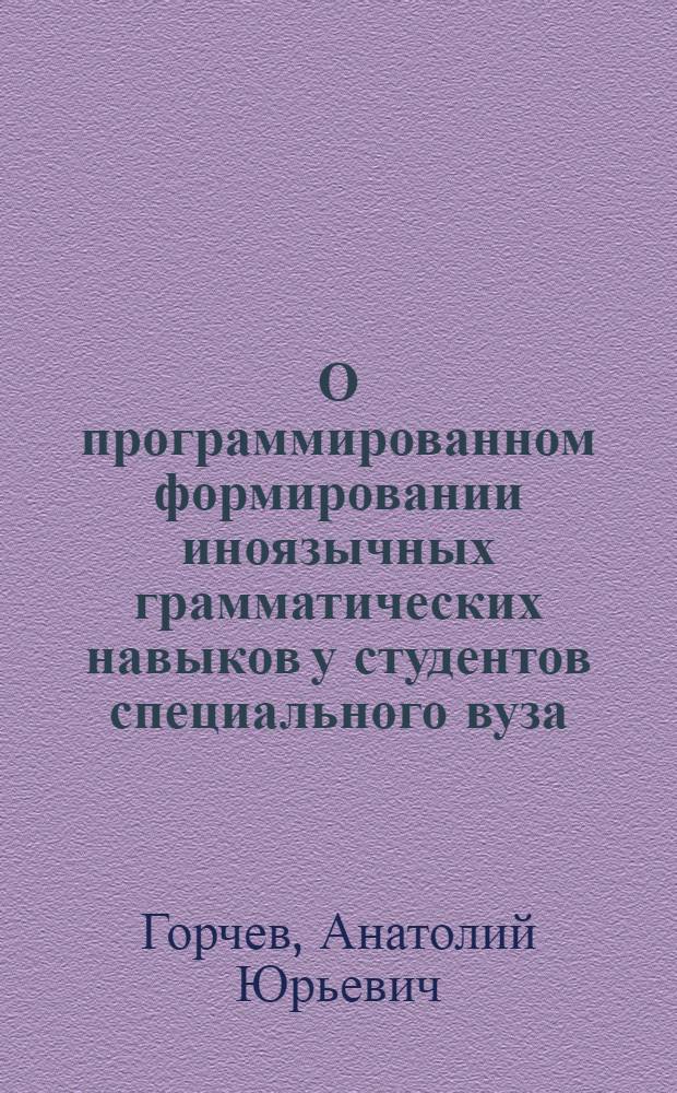 О программированном формировании иноязычных грамматических навыков у студентов специального вуза : (На материале англ. яз.) : Автореферат дис. на соискание учен. степени канд. пед. наук : (732)