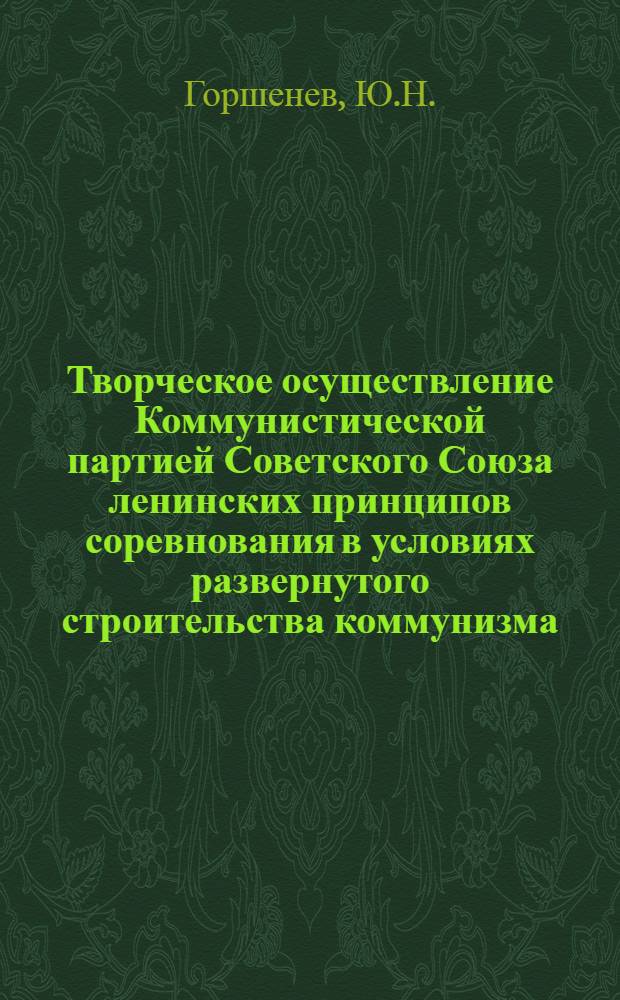 Творческое осуществление Коммунистической партией Советского Союза ленинских принципов соревнования в условиях развернутого строительства коммунизма : Автореферат дис. на соискание учен. степени кандидата ист. наук