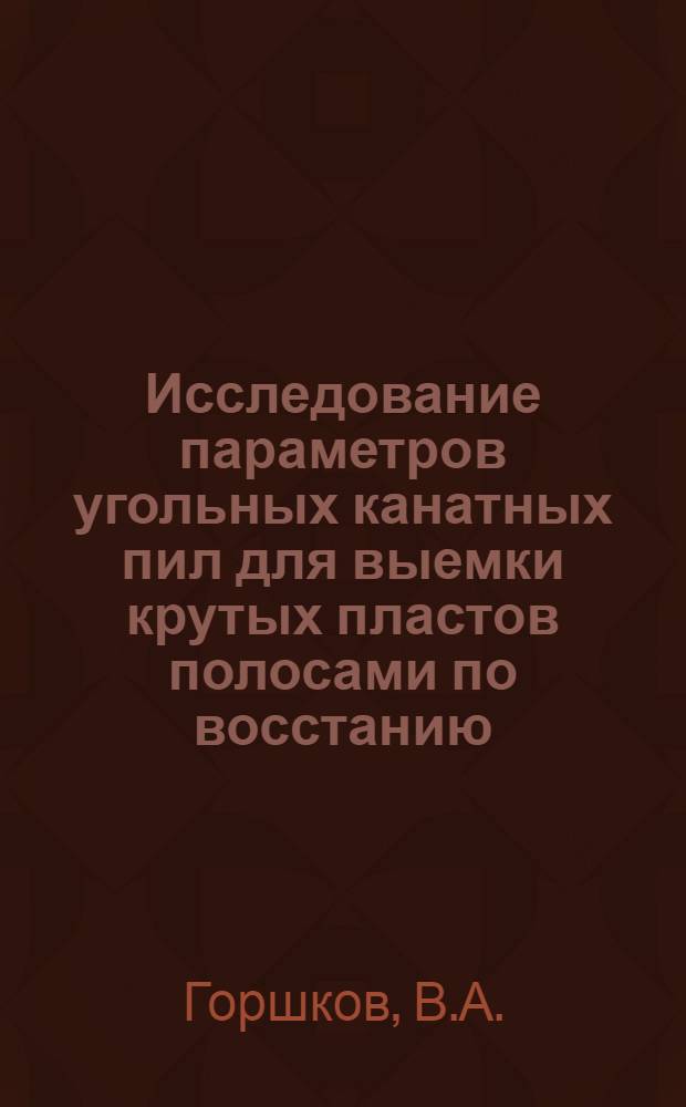Исследование параметров угольных канатных пил для выемки крутых пластов полосами по восстанию : Автореферат дис. на соискание учен. степени кандидата техн. наук