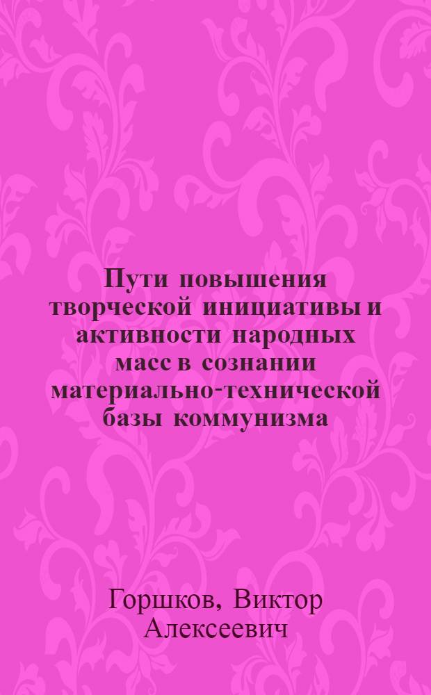 Пути повышения творческой инициативы и активности народных масс в сознании материально-технической базы коммунизма : Автореферат дис. на соискание учен. степени канд. филос. наук