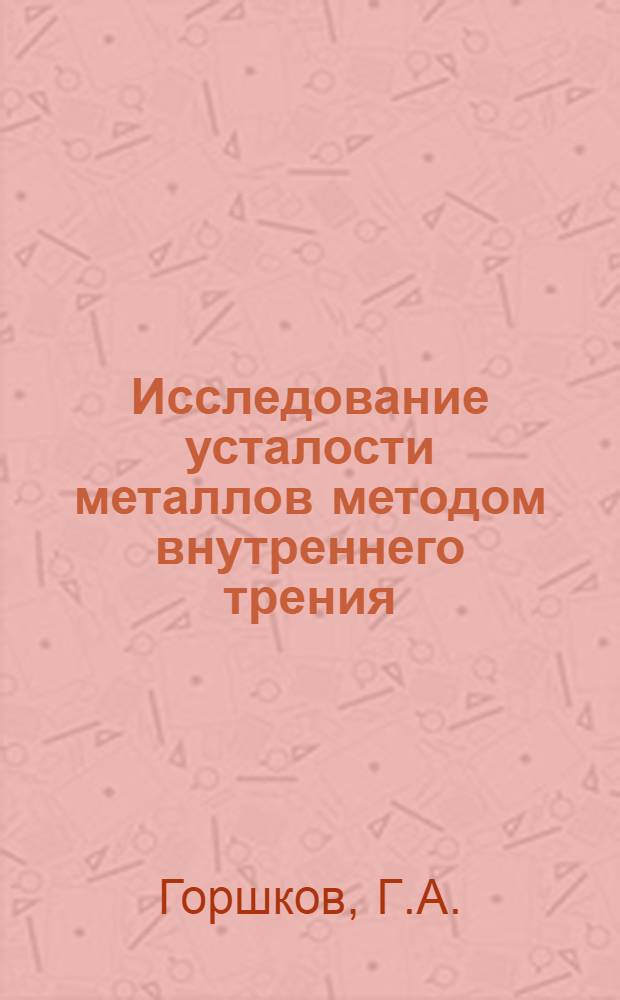 Исследование усталости металлов методом внутреннего трения : Автореферат дис. на соискание учен. степени кандидата физ.-мат. наук