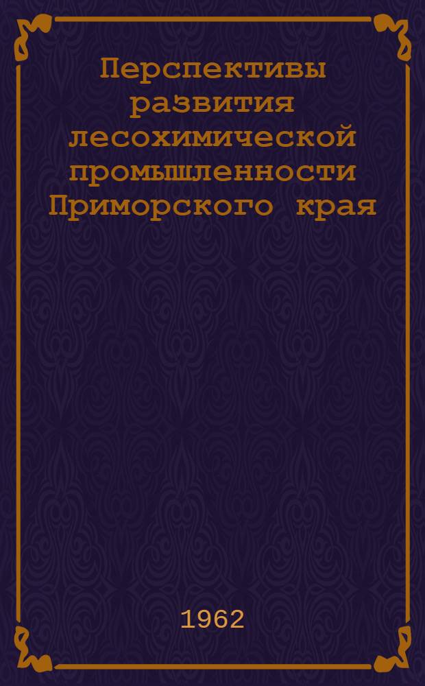 Перспективы развития лесохимической промышленности Приморского края : (Доклад на Секции хим. пром-сти)