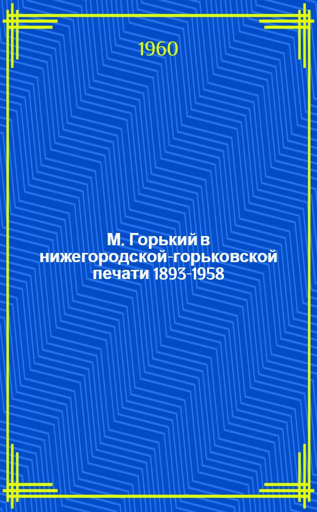М. Горький в нижегородской-горьковской печати 1893-1958 : Библиогр. указатель