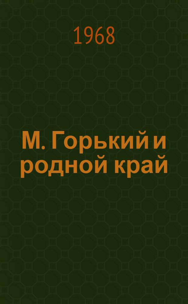 М. Горький и родной край : (Краткий список литературы) : К 100-летию со дня рождения