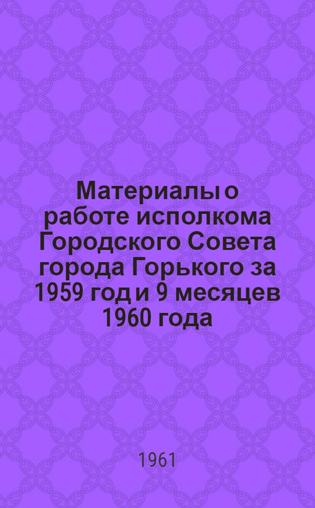 Материалы о работе исполкома Городского Совета города Горького за 1959 год и 9 месяцев 1960 года