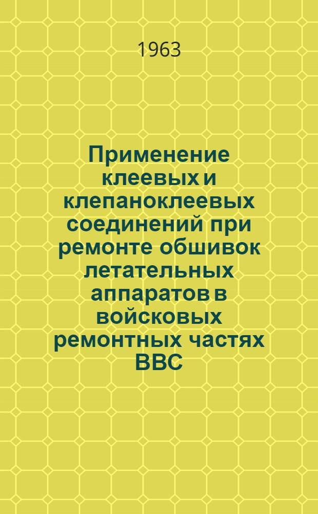 Применение клеевых и клепаноклеевых соединений при ремонте обшивок летательных аппаратов в войсковых ремонтных частях ВВС : Автореферат дис. на соискание учен. степени кандидата техн. наук