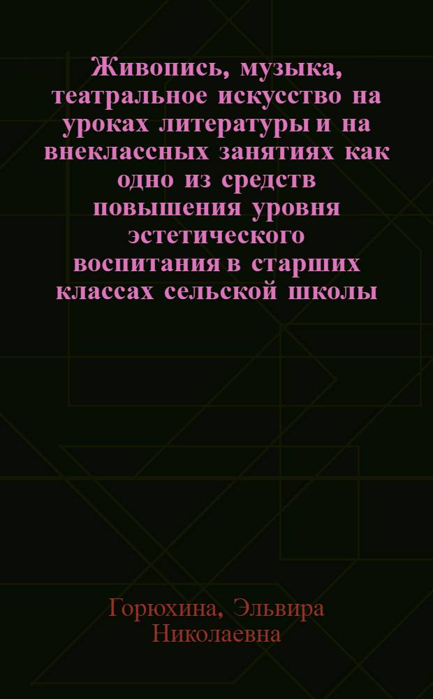 Живопись, музыка, театральное искусство на уроках литературы и на внеклассных занятиях как одно из средств повышения уровня эстетического воспитания в старших классах сельской школы : Автореферат на соискание учен. степени кандидата пед. наук