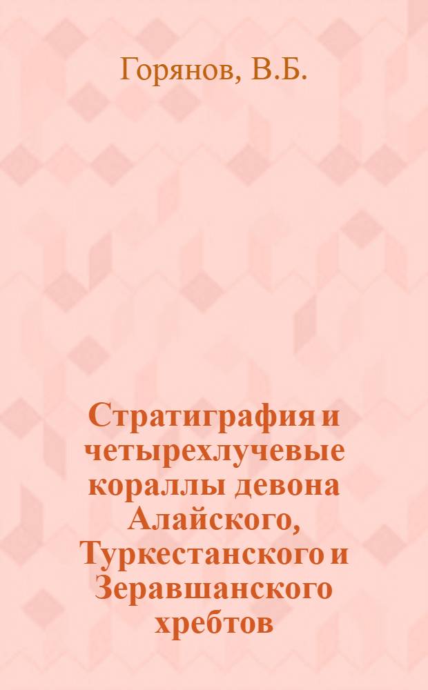 Стратиграфия и четырехлучевые кораллы девона Алайского, Туркестанского и Зеравшанского хребтов : Автореферат дис. на соискание учен. степени геол.-минерал. наук