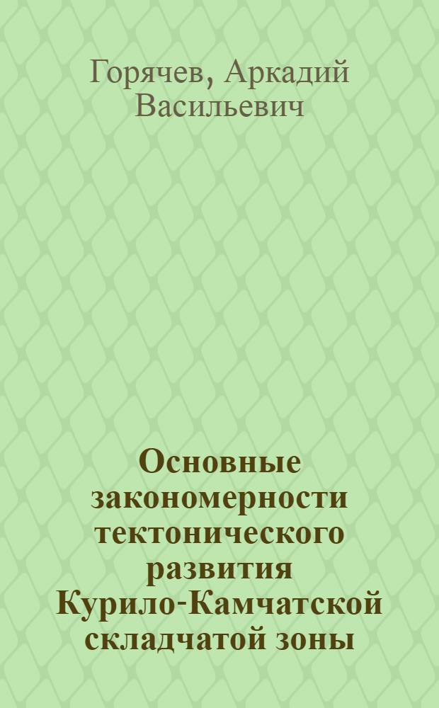 Основные закономерности тектонического развития Курило-Камчатской складчатой зоны : Автореферат дис. на соискание учен. степени кандидата геол.-минерал. наук