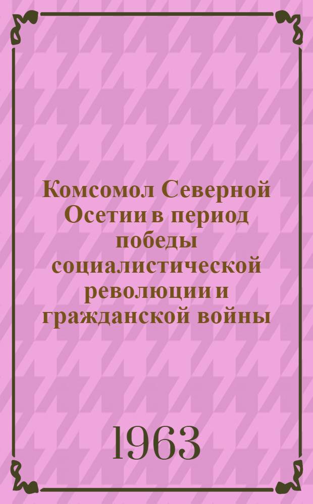 Комсомол Северной Осетии в период победы социалистической революции и гражданской войны : Автореферат дис. на соискание учен. степени кандидата ист. наук