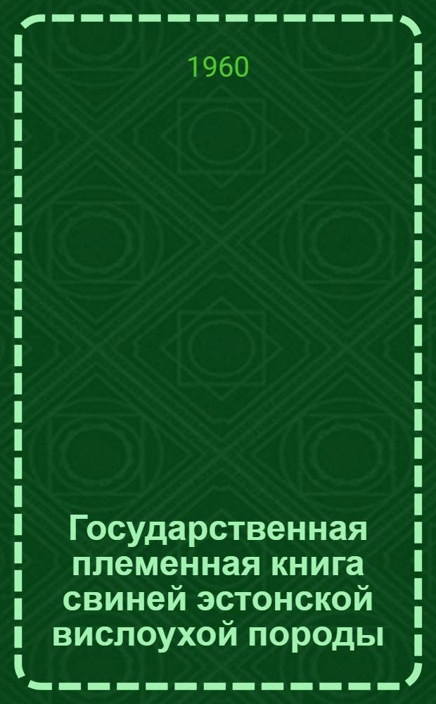 Государственная племенная книга свиней эстонской вислоухой породы : Т. 1-