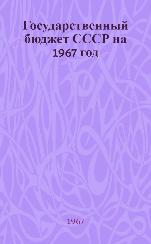 Государственный бюджет СССР на 1967 год : Внесен Советом Министров СССР