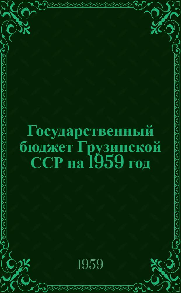Государственный бюджет Грузинской ССР на 1959 год : Принят Советом Министров Грузинск. ССР