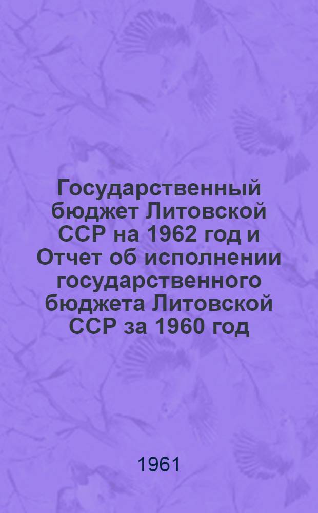 Государственный бюджет Литовской ССР на 1962 год и Отчет об исполнении государственного бюджета Литовской ССР за 1960 год : Проект : Принят Советом Министров Лит. ССР