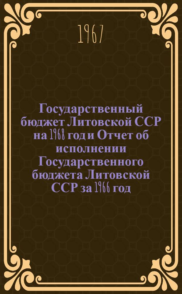 Государственный бюджет Литовской ССР на 1968 год и Отчет об исполнении Государственного бюджета Литовской ССР за 1966 год : Проект : Принято Советом Министров Литов. ССР