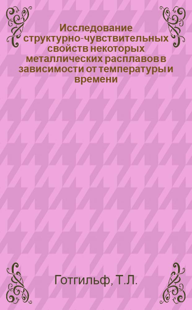 Исследование структурно-чувствительных свойств некоторых металлических расплавов в зависимости от температуры и времени : Автореферат дис. на соискание учен. степени кандидата техн. наук