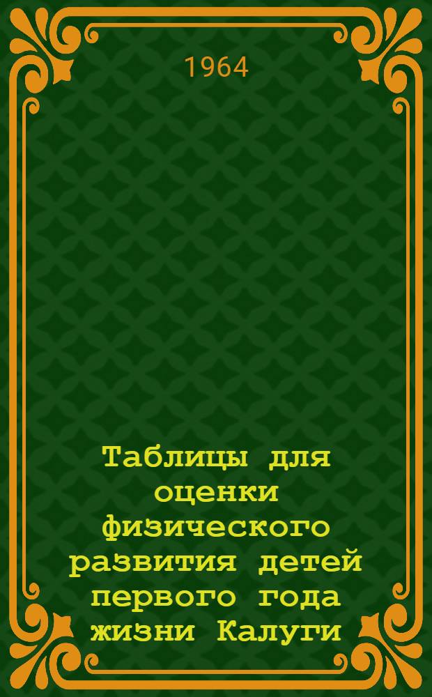 Таблицы для оценки физического развития детей первого года жизни Калуги : (По данным обследования 1963 года) : Метод. пособие подготовлено врачом В.О. Готлиб
