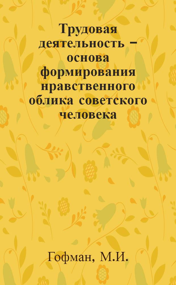 Трудовая деятельность - основа формирования нравственного облика советского человека : Автореферат дис. на соискание учен. степени канд. филос. наук