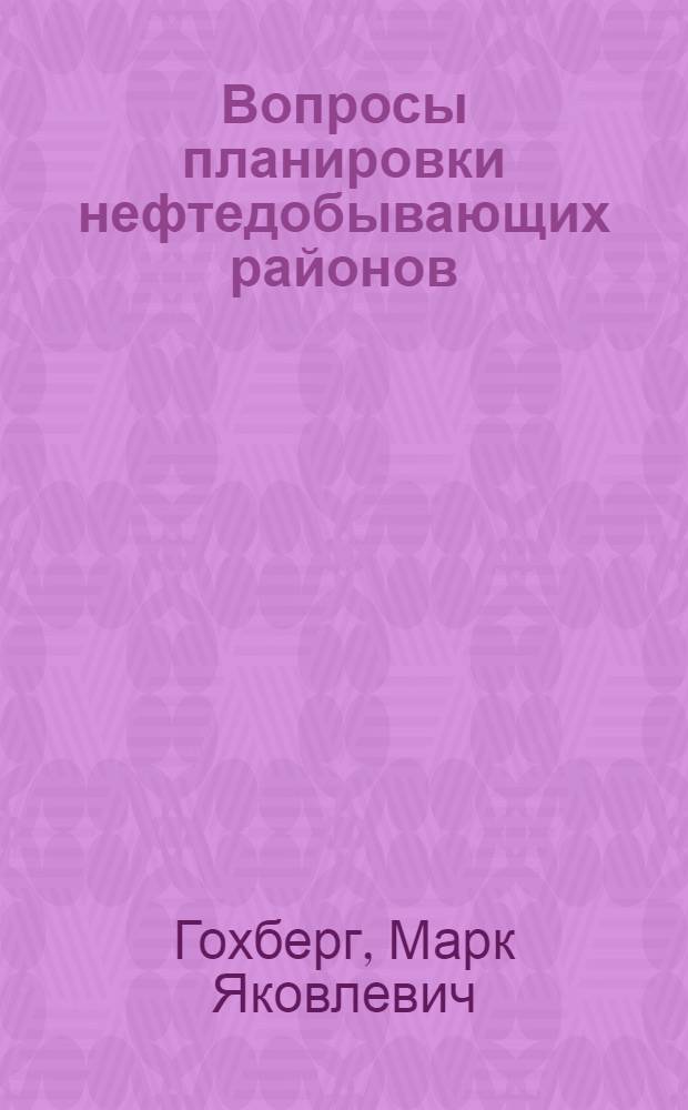 Вопросы планировки нефтедобывающих районов : (Развитие и размещение пром-сти и сети гор. поселений) : Автореферат дис. на соискание учен. степени кандидата экон. наук