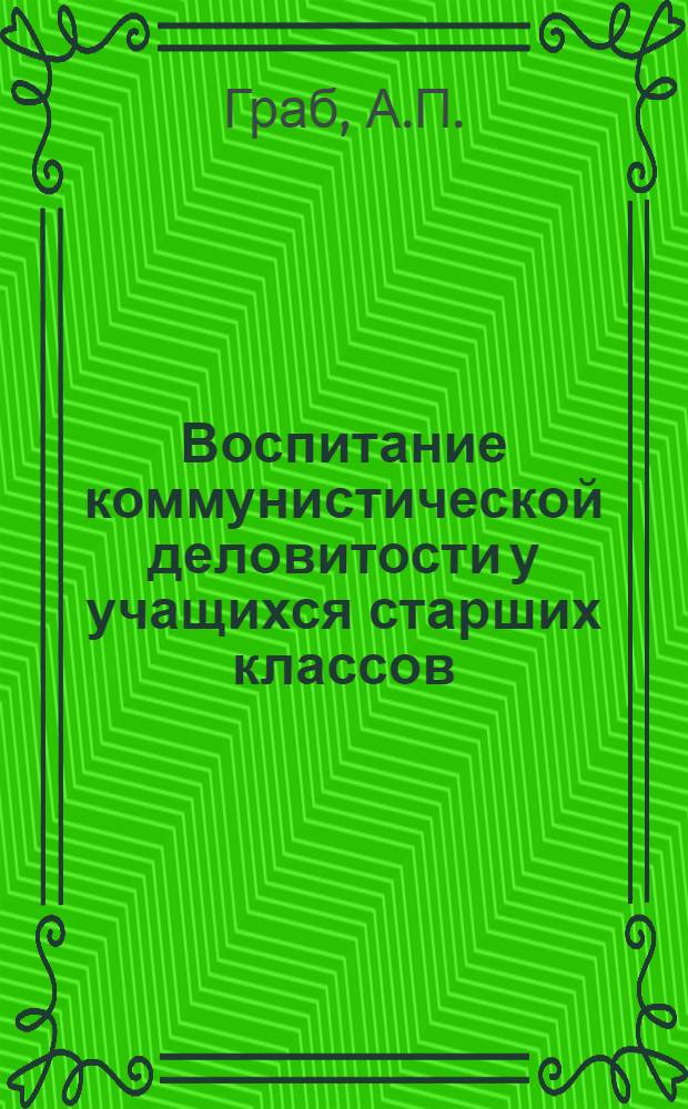 Воспитание коммунистической деловитости у учащихся старших классов : Автореферат дис. на соискание учен. степени канд. пед. наук : (730)