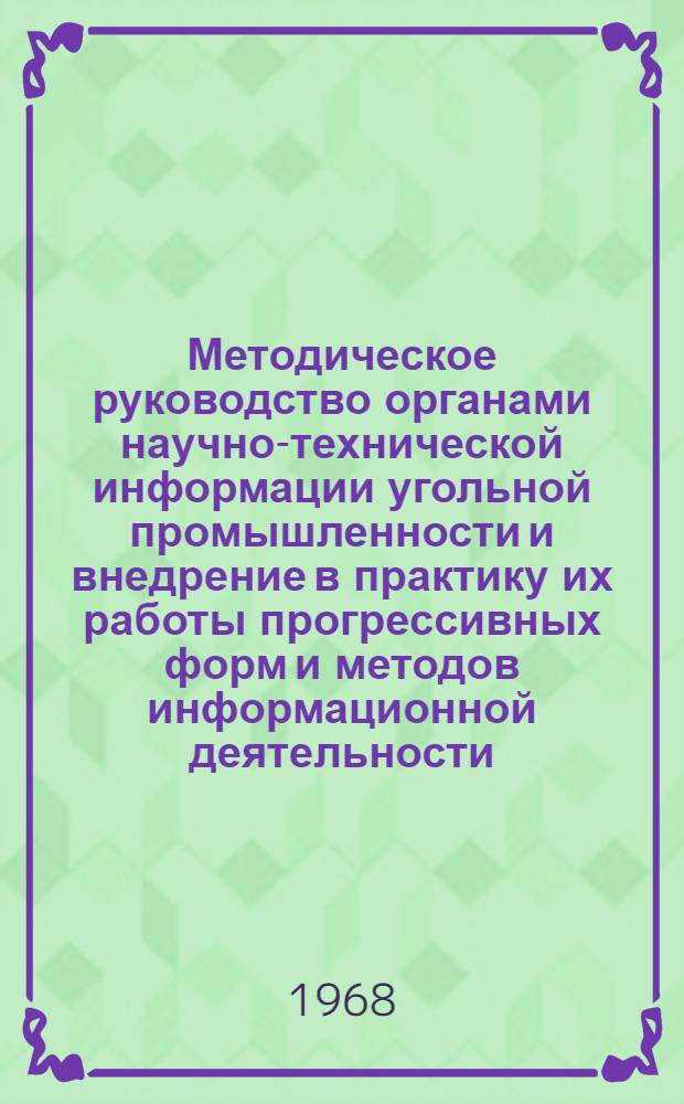 Методическое руководство органами научно-технической информации угольной промышленности и внедрение в практику их работы прогрессивных форм и методов информационной деятельности : (Тезисы доклада на совещании по науч.-метод. работе, март 1968, Москва)