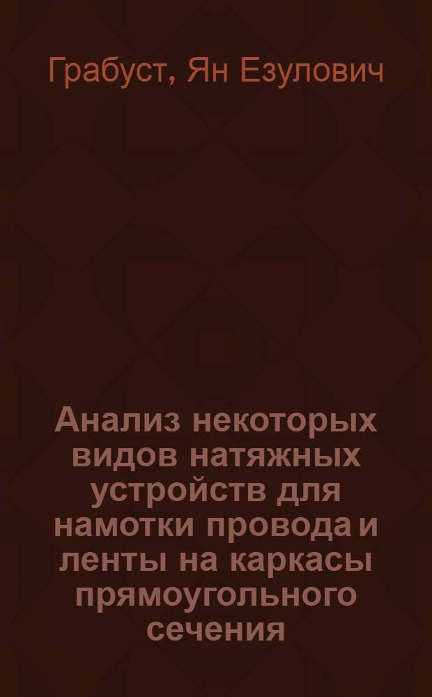 Анализ некоторых видов натяжных устройств для намотки провода и ленты на каркасы прямоугольного сечения : (Теорет. и эксперим. исследование) : Автореферат дис. на соискание учен. степени кандидата техн. наук