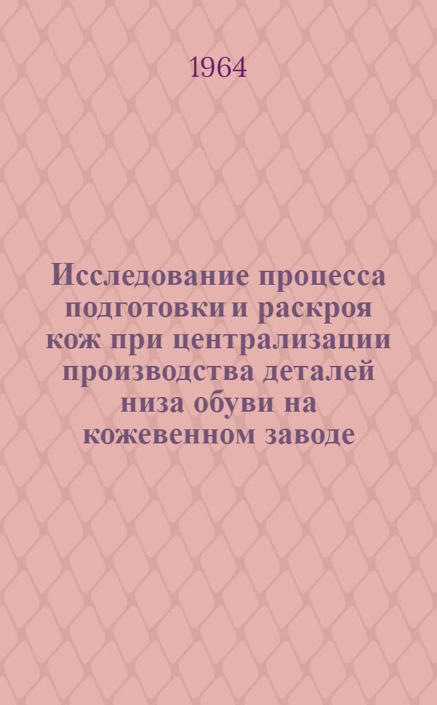 Исследование процесса подготовки и раскроя кож при централизации производства деталей низа обуви на кожевенном заводе : Автореферат дис. работы на соискание учен. степени кандидата техн. наук