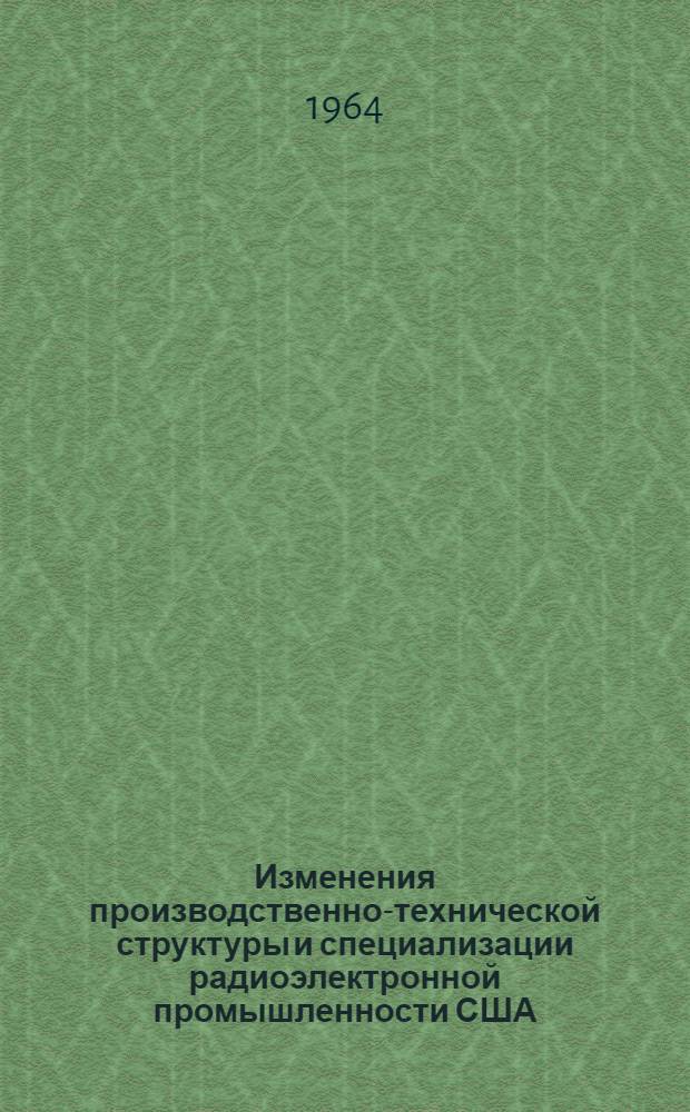 Изменения производственно-технической структуры и специализации радиоэлектронной промышленности США : (Обзор литературы)