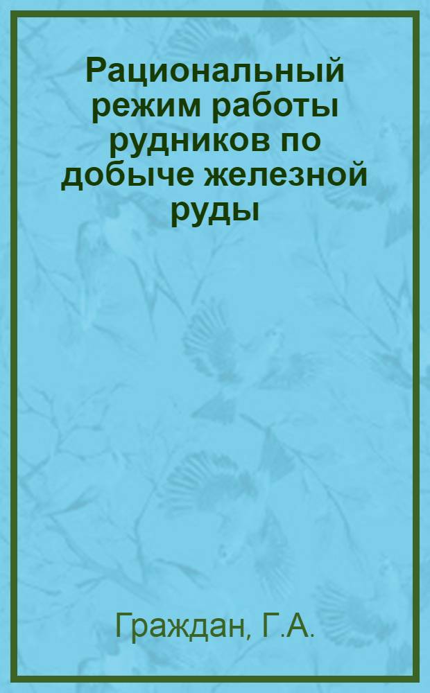 Рациональный режим работы рудников по добыче железной руды : (На примере рудников Кузнецкого металлургич. комбината) : Автореферат дис. на соискание учен. степени кандидата экон. наук