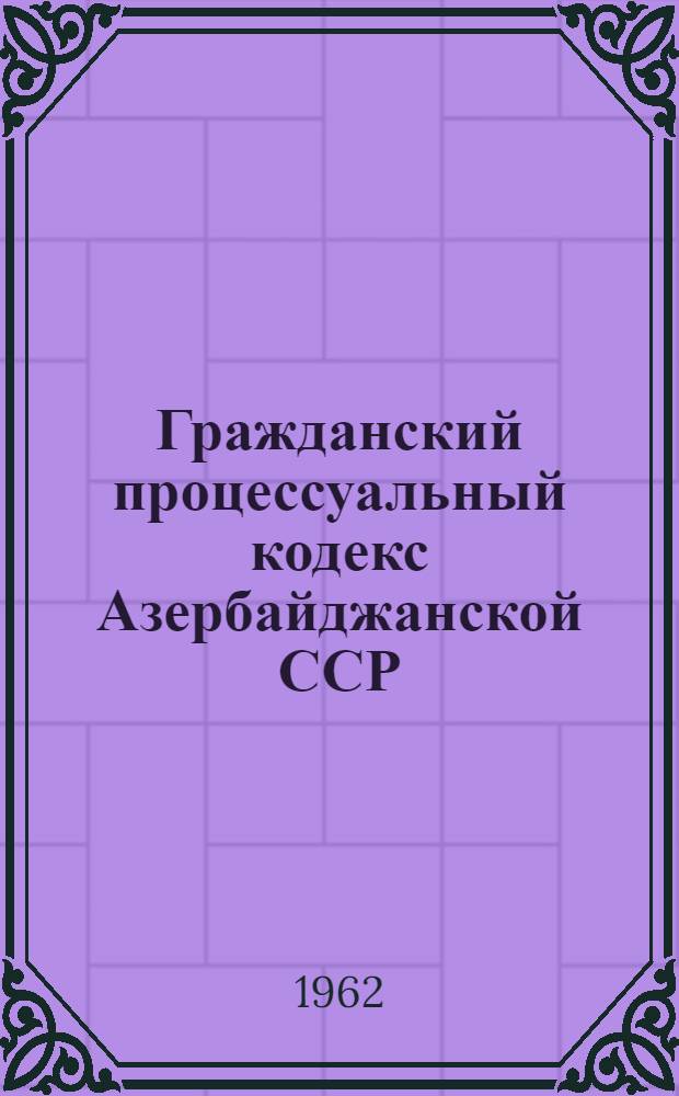 Гражданский процессуальный кодекс Азербайджанской ССР : Проект