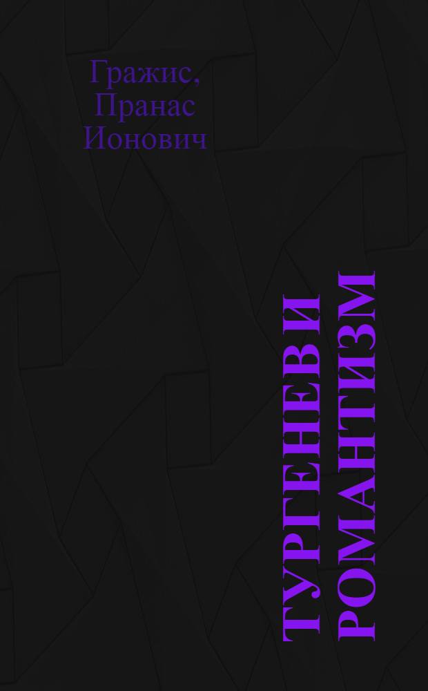 Тургенев и романтизм : (О проявлениях принципов романт. искусства в творчестве И.С. Тургенева зрелого периода) : Автореферат дис. на соискание учен. степени канд. филол. наук