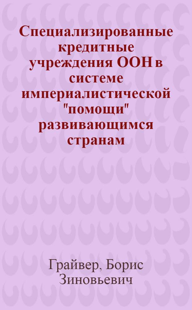 Специализированные кредитные учреждения ООН в системе империалистической "помощи" развивающимся странам : Автореферат дис. на соискание учен. степени канд. экон. наук