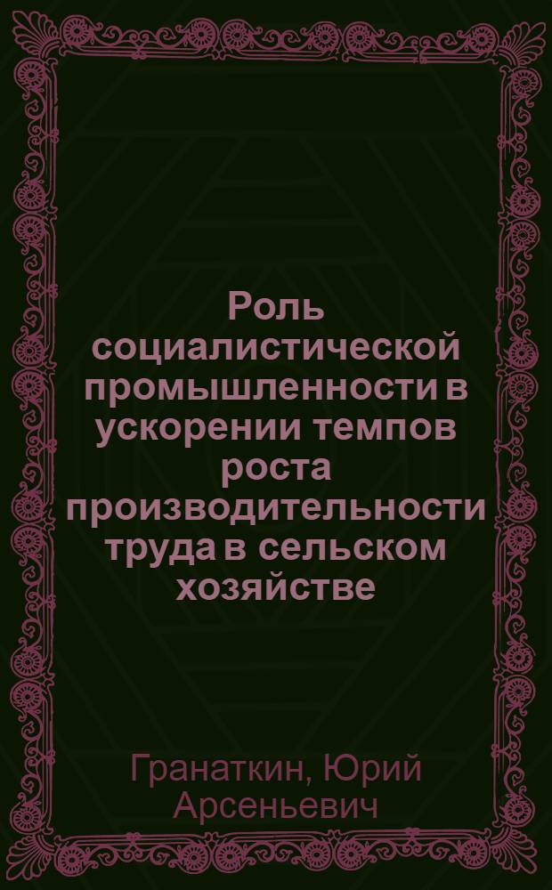 Роль социалистической промышленности в ускорении темпов роста производительности труда в сельском хозяйстве : Автореферат дис. на соискание учен. степени канд. экон. наук