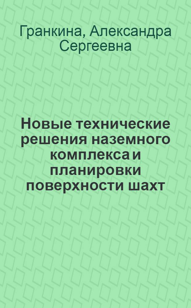Новые технические решения наземного комплекса и планировки поверхности шахт : Тезисы доклада к Всесоюз. науч.-техн. совещанию по вопросам сокращения сроков строительства шахт, увеличения темпов проходки стволов и горных выработок