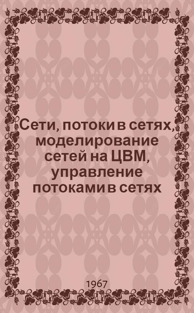Сети, потоки в сетях, моделирование сетей на ЦВМ, управление потоками в сетях : Отечеств. и иностр. литература за 1966-1967 (I и II кв.) гг