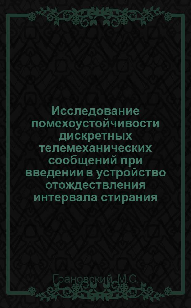 Исследование помехоустойчивости дискретных телемеханических сообщений при введении в устройство отождествления интервала стирания : Автореферат дис., представл. на соискание учен. степени кандидата техн. наук