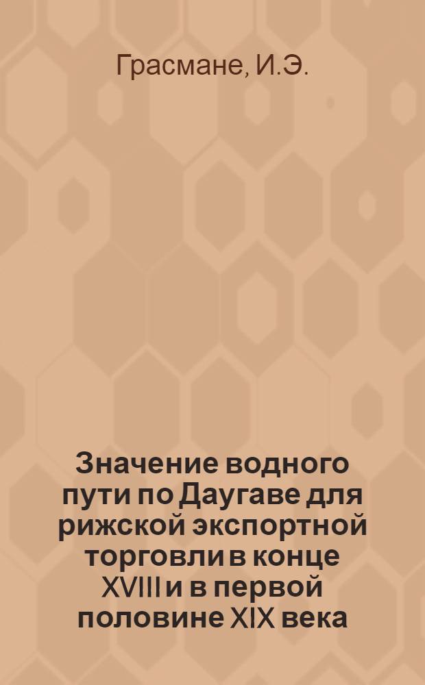 Значение водного пути по Даугаве для рижской экспортной торговли в конце XVIII и в первой половине XIX века : Автореф. дис. на соискание учен. степени канд. ист. наук