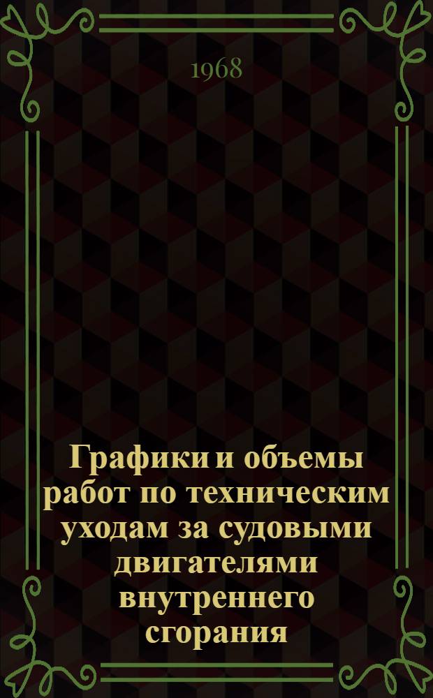 Графики и объемы работ по техническим уходам за судовыми двигателями внутреннего сгорания : (Введ. в действие от 23 апр. 1968 г.)