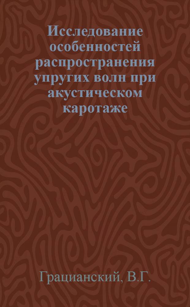 Исследование особенностей распространения упругих волн при акустическом каротаже : Автореферат дис., представл. на соискание учен. степени кандидата физ.-мат. наук