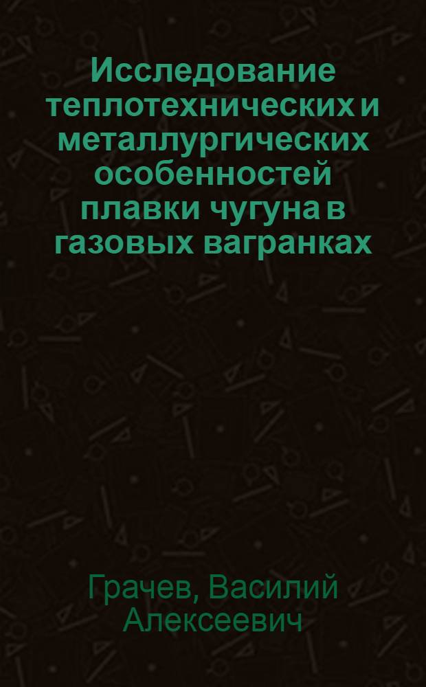 Исследование теплотехнических и металлургических особенностей плавки чугуна в газовых вагранках : Автореферат дис., представл. на соискание учен. степени канд. техн. наук