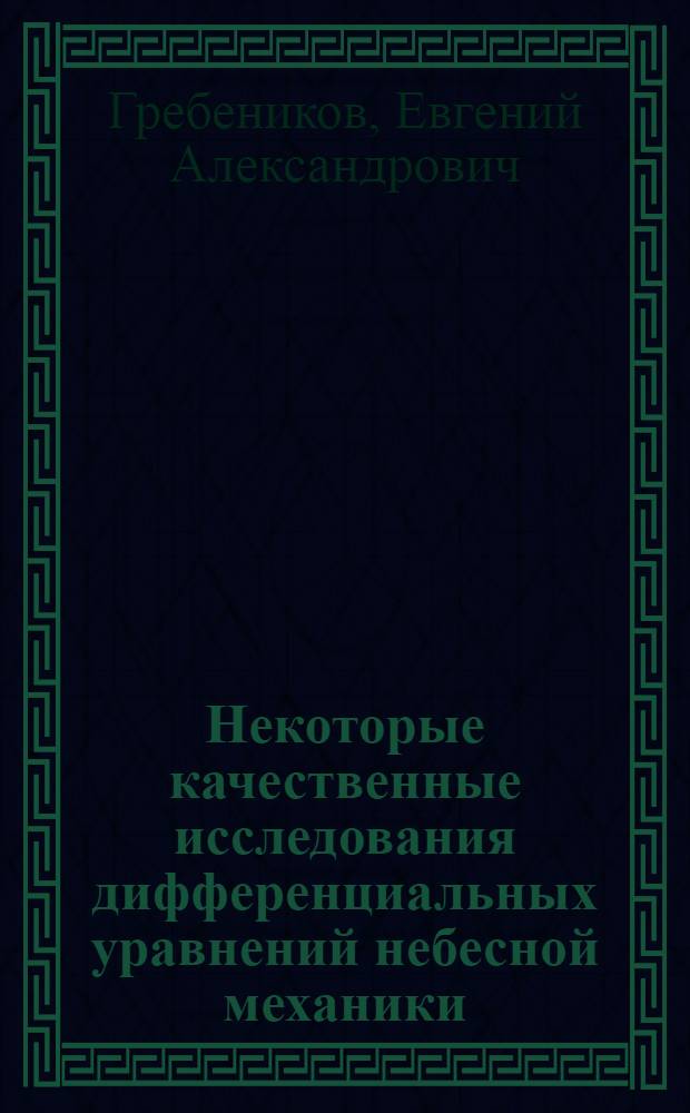 Некоторые качественные исследования дифференциальных уравнений небесной механики : Автореферат дис. на соискание учен. степени д-ра физ.-мат. наук