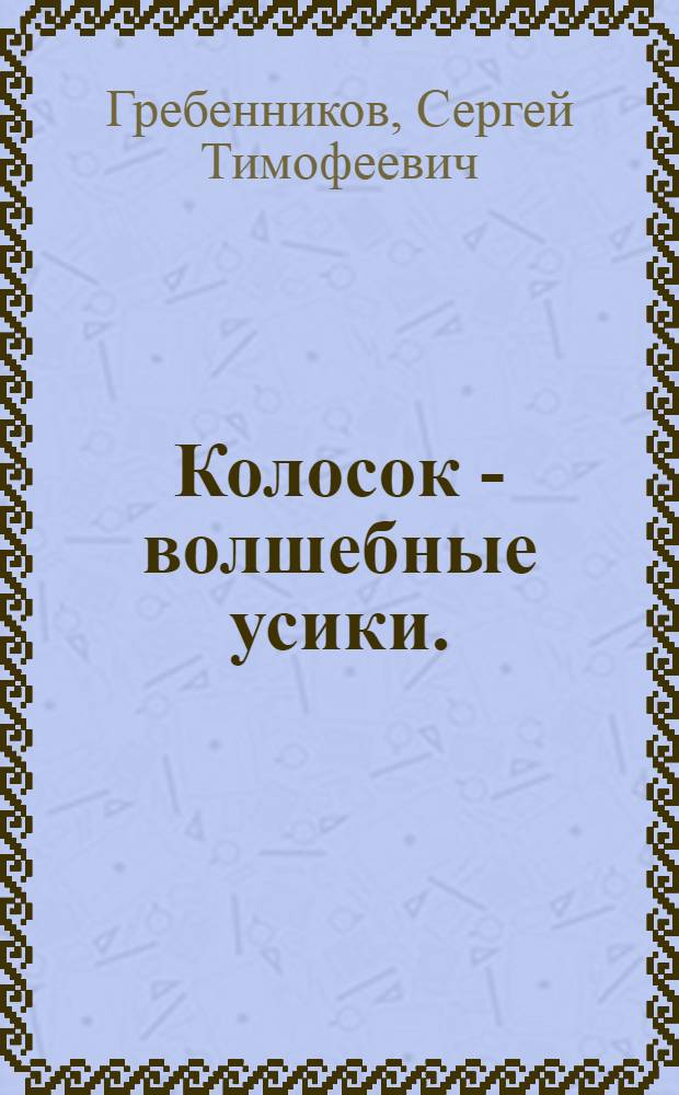 Колосок - волшебные усики. (А кто же тут волшебник? Угадайте!) : Сказка в 3 д., 4 карт