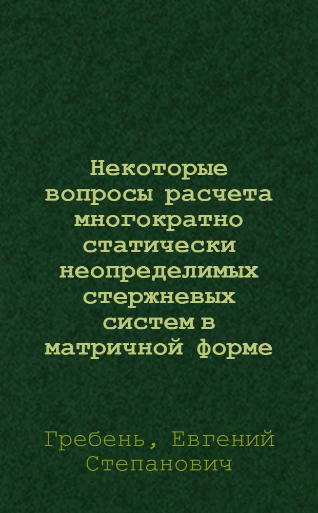 Некоторые вопросы расчета многократно статически неопределимых стержневых систем в матричной форме : Автореферат дис. на соискание учен. степени кандидата техн. наук