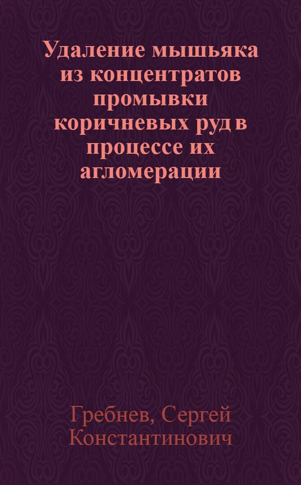Удаление мышьяка из концентратов промывки коричневых руд в процессе их агломерации : (Доклад на Укр. респ. совещании по расширению использования металла из руд Керч. месторождения)