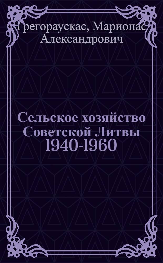 Сельское хозяйство Советской Литвы 1940-1960 : Автореферат дис. на соискание учен. степени доктора экон. наук по изд. Госполитнаучиздатом Лит. ССР книге "Сельское хозяйство Советской Литвы. (1940-1960)" (на лит. языке)