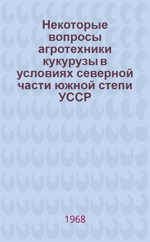 Некоторые вопросы агротехники кукурузы в условиях северной части южной степи УССР : Автореферат дис. на соискание учен. степени канд. с.-х. наук : (538)