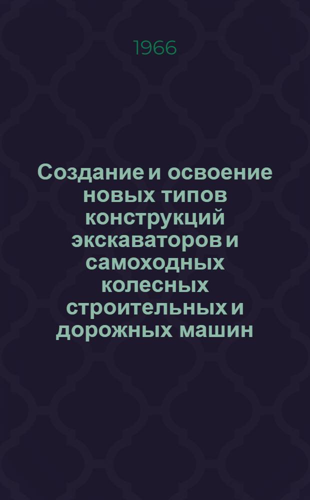 Создание и освоение новых типов конструкций экскаваторов и самоходных колесных строительных и дорожных машин : Доклад по конструкторским работам, испытаниям, организации производства и опубл. трудам на соискание учен. степени канд. техн. наук